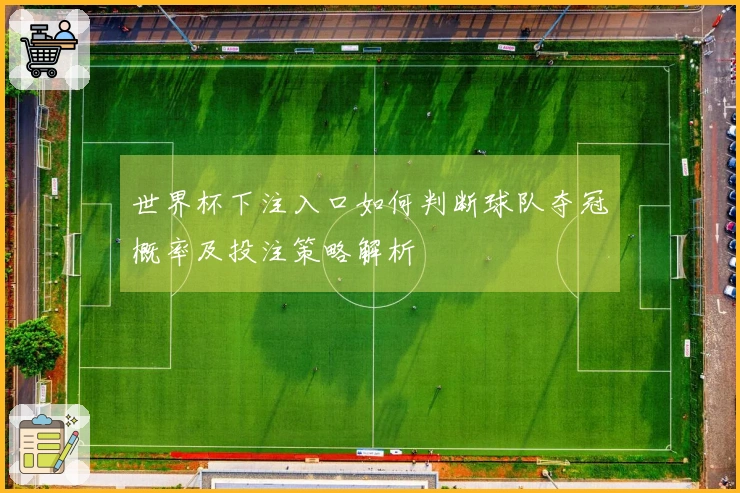 世界杯下注入口如何判断球队夺冠概率及投注策略解析