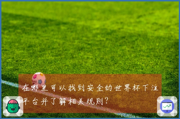 在哪里可以找到安全的世界杯下注平台并了解相关规则？