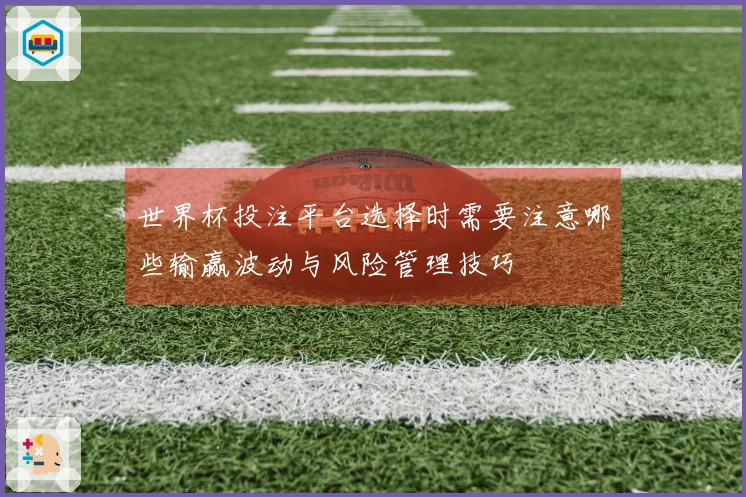 世界杯投注平台选择时需要注意哪些输赢波动与风险管理技巧